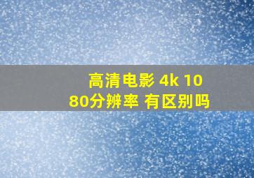 高清电影 4k 1080分辨率 有区别吗